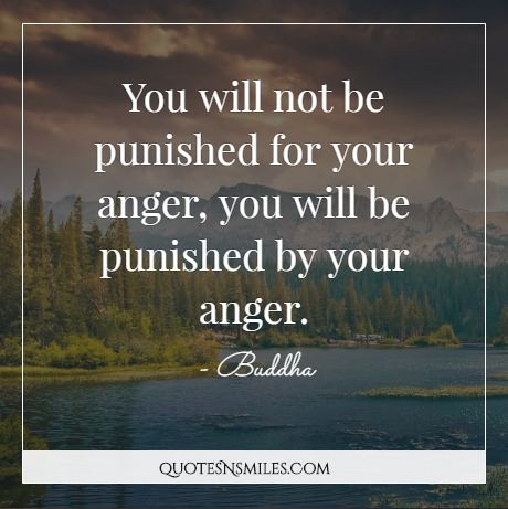 You will not be punished for your anger, you will be punished by your anger.