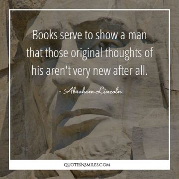 Books serve to show a man that those original thoughts of his aren't very new after all.