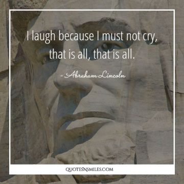 I laugh because I must not cry, that is all, that is all. 