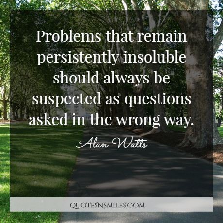 Problems that remain persistently insoluble should always be suspected as questions asked in the wrong way.