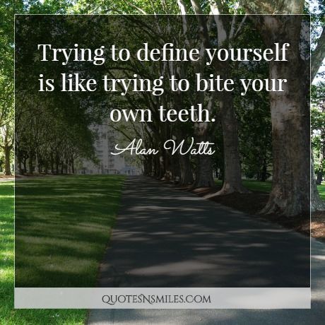 Trying to define yourself is like trying to bite your own teeth.