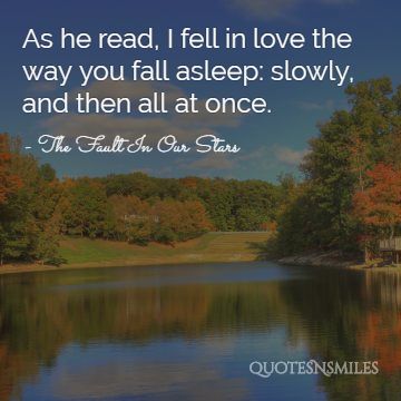 As he read, I fell in love the way you fall asleep: slowly, and then all at once.