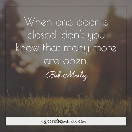 When one door is closed, don't you know that many more are open.