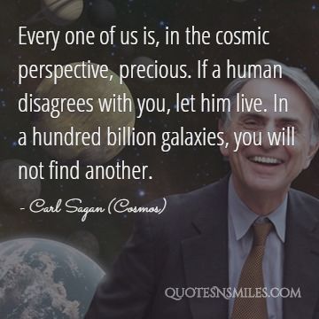 Every one of us is, in the cosmic perspective, precious. If a human disagrees with you, let him live. In a hundred billion galaxies, you will not find another.