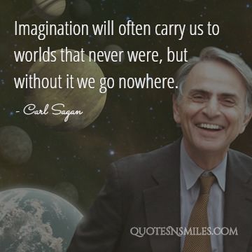 Imagination will often carry us to worlds that never were, but without it we go nowhere.