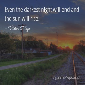 Even the darkest night will end and the sun will rise.