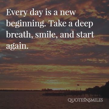 Every day is a new beginning. Take a deep breath, smile, and start again.