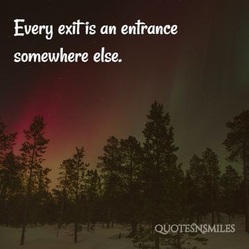 Every exit is an entrance somewhere else.