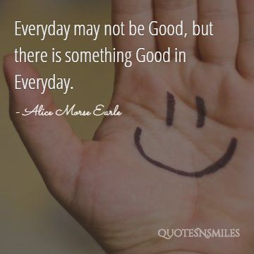 Everyday may not be Good, but there is something Good in Everyday.
