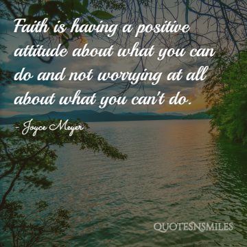 Faith is having a positive attitude about what you can do and not worrying at all about what you can't do.