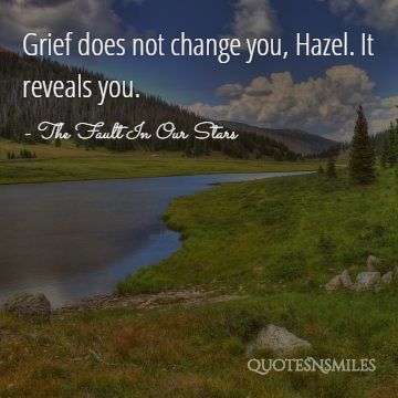 Grief does not change you, Hazel. It reveals you.