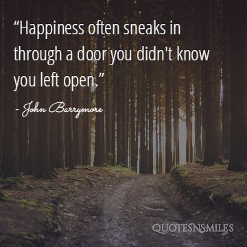 Happiness often sneaks in through a door, you didn't know you left open.