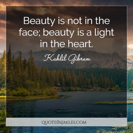 Beauty is not in the face; beauty is a light in the heart.