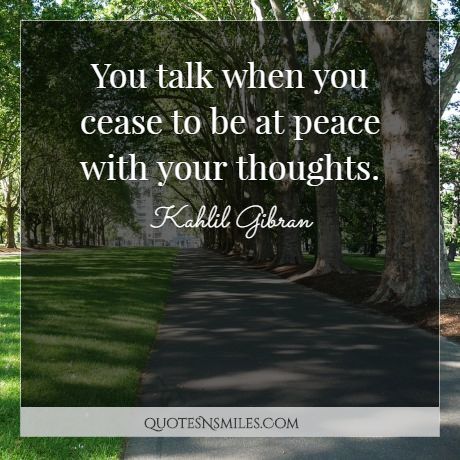 You talk when you cease to be at peace with your thoughts.