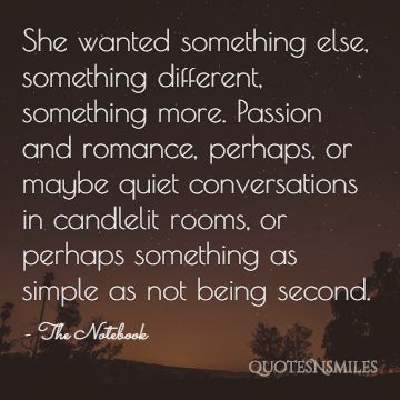 She wanted something else, something different, something more. Passion and romance, perhaps, or maybe quiet conversations in candlelit rooms, or perhaps something as simple as not being second.