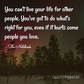 You can't live your life for other people. You've got to do what's right for you, even if it hurts some people you love.