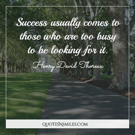 Success usually comes to those who are too busy to be looking for it.