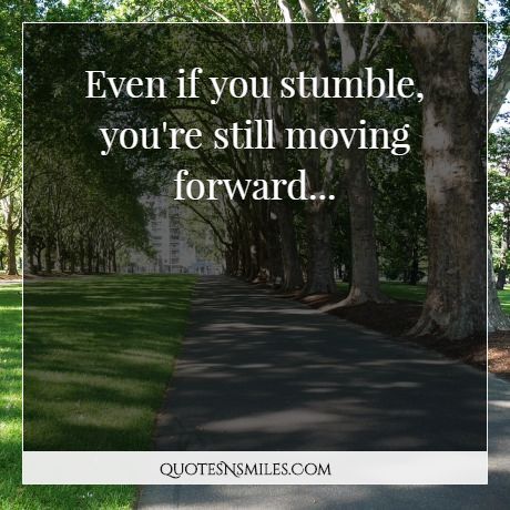 Even if you stumble, you're still moving forward...