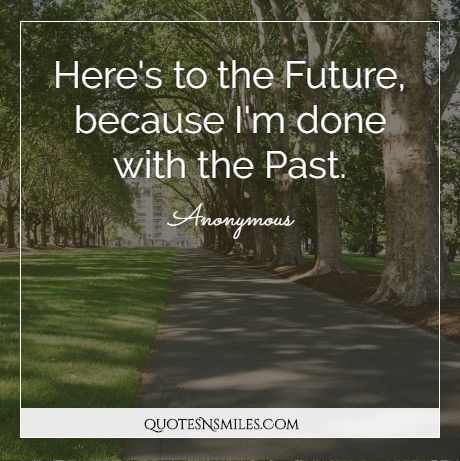 Here's to the Future, because I'm done with the Past.