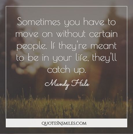 Sometimes you have to move on without certain people. If they're meant to be in your life, they'll catch up.