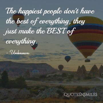 Les gens les plus heureux n'ont pas le meilleur de tout, ils font simplement le MEILLEUR de tout.'t have the best of everything, they just make the BEST of everything.