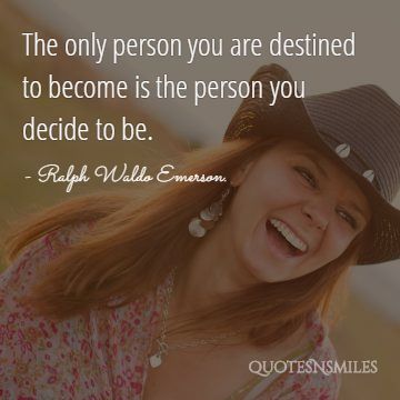 The only person you are destined to become is the person you decide to be.