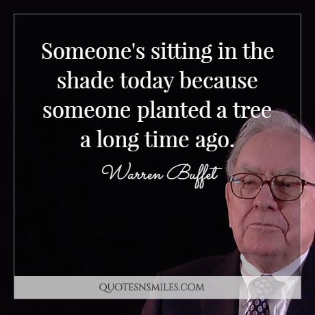 Someone's sitting in the shade today because someone planted a tree a long time ago.