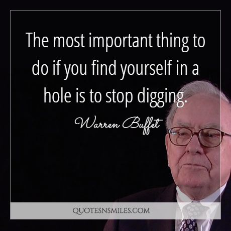 The most important thing to do if you find yourself in a hole is to stop digging.