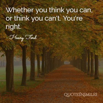 Whether you think you can, or think you can't. You're right.