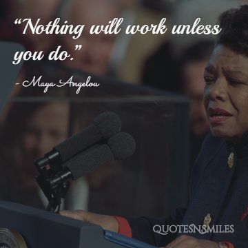 Maya angelou picture quote nothing will work unless you do