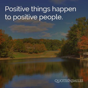 Positive things happen to positive people - picture quote