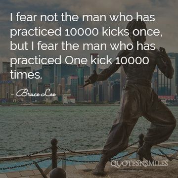Bruce Lee I fear not the man who has practiced 10000 kicks once