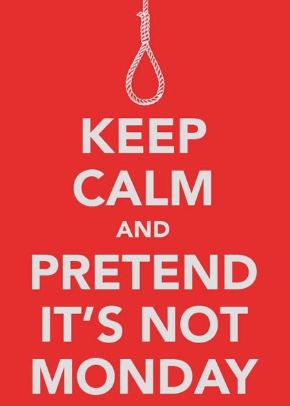 keep calm and pretend its not monday