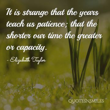 Years teach us patience Elizabeth Taylor Quote