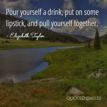 pour yourself a drink Elizabeth Taylor Quote