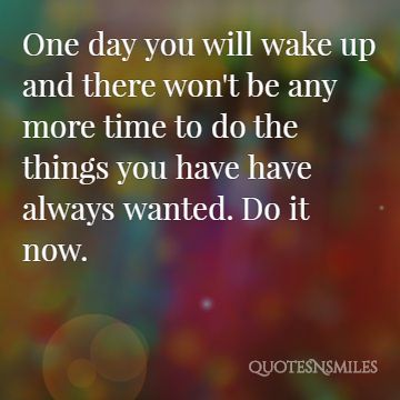 oneday you will wake up and there will be no more tme