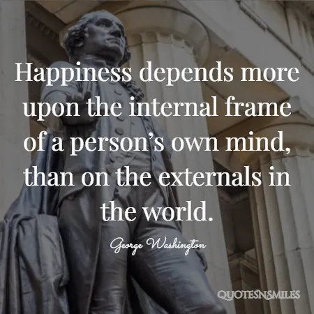 happiness depends more upon the internal frame of a person s own mind than on the externals in the world 