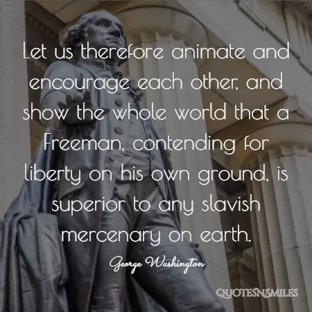let us therefore animate and encourage each other and show the whole world that a freeman contending for liberty on his own ground is superior to any slavish mercenary on earth 