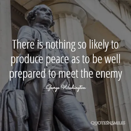 there is nothing so likely to produce peace as to be well prepared to meet the enemy