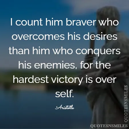 i count him braver who overcomes his desires than him who conquers his enemies for the hardest victory is over self 