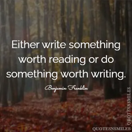 either write something worth reading or do something worth writing 