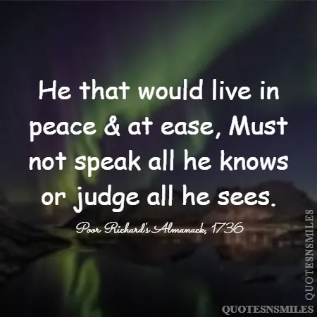 he that would live in peace at ease must not speak all he knows or judge all he sees 