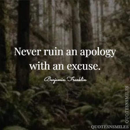 never ruin an apology with an excuse 