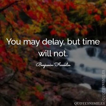 you may delay but time will not 