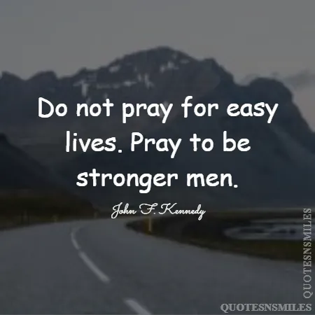 do not pray for easy lives pray to be stronger men 