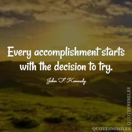 every accomplishment starts with the decision to try 