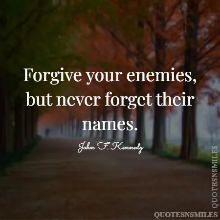 forgive your enemies but never forget their names 