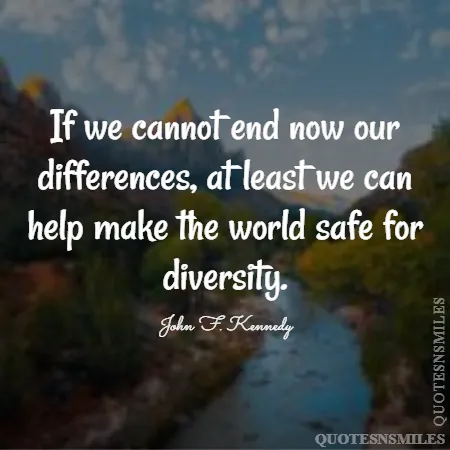 if we cannot end now our differences at least we can help make the world safe for diversity 