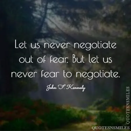 let us never negotiate out of fear but let us never fear to negotiate 