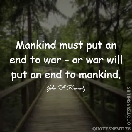 mankind must put an end to war or war will put an end to mankind 
